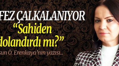 KÖRFEZ ÇALKALANIYOR “Sahiden dolandırdı mı?”